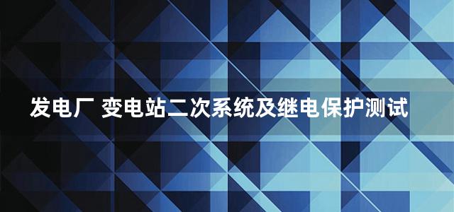 发电厂 变电站二次系统及继电保护测试技术